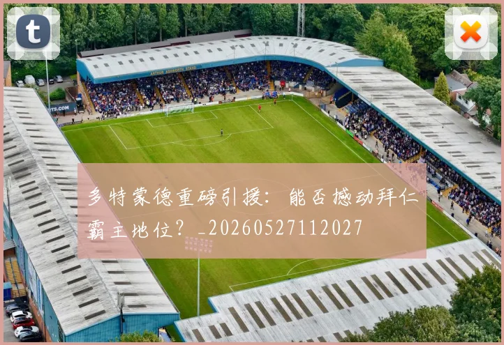 多特蒙德重磅引援:能否撼动拜仁霸主地位?_20260527112027