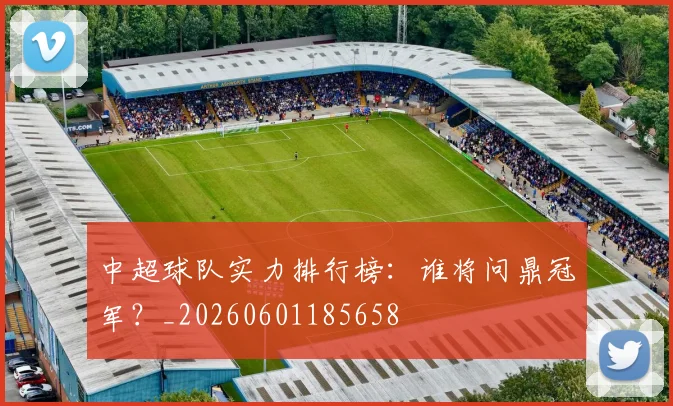 中超球队实力排行榜:谁将问鼎冠军?_20260601185658