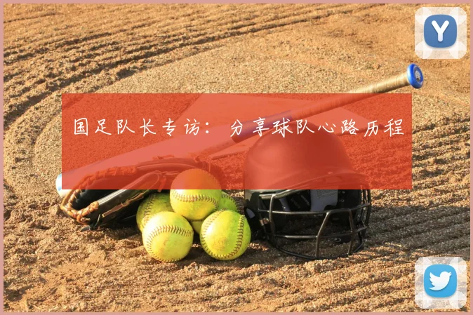 国足队长专访：分享球队心路历程