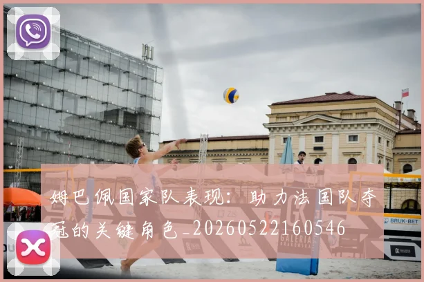 姆巴佩国家队表现:助力法国队夺冠的关键角色_20260522160546