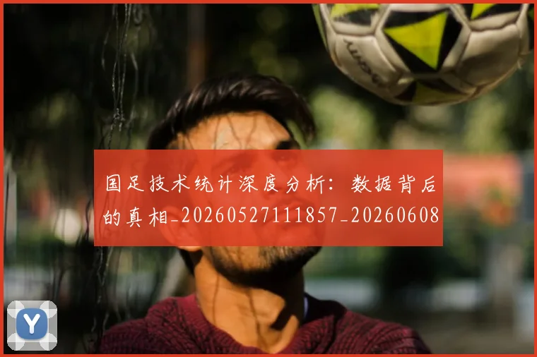 国足技术统计深度分析:数据背后的真相_20260527111857_20260608142905