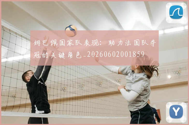 姆巴佩国家队表现:助力法国队夺冠的关键角色_20260602001859
