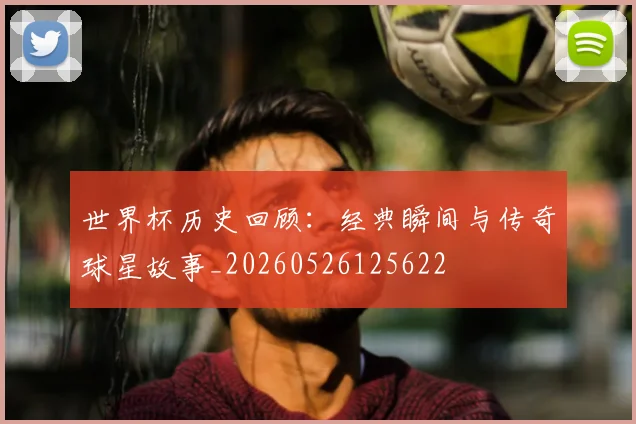 世界杯历史回顾：经典瞬间与传奇球星故事_20260526125622