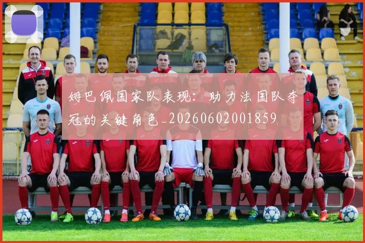 姆巴佩国家队表现:助力法国队夺冠的关键角色_20260602001859