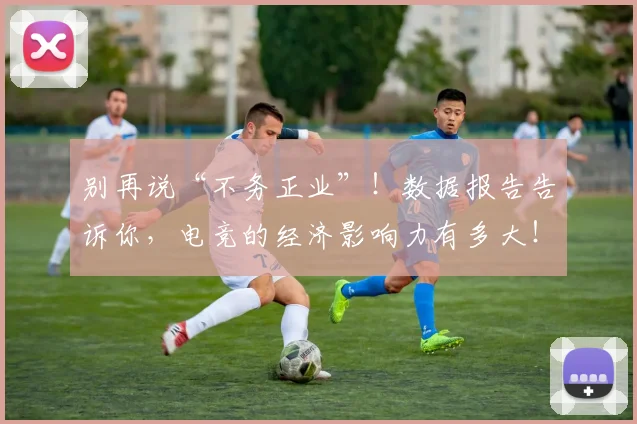 别再说“不务正业”!数据报告告诉你,电竞的经济影响力有多大!