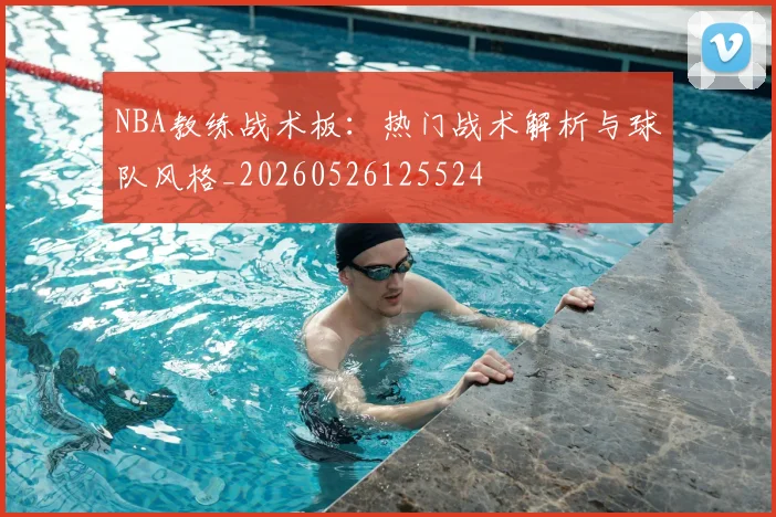 NBA教练战术板:热门战术解析与球队风格_20260526125524