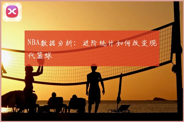 NBA数据分析:进阶统计如何改变现代篮球